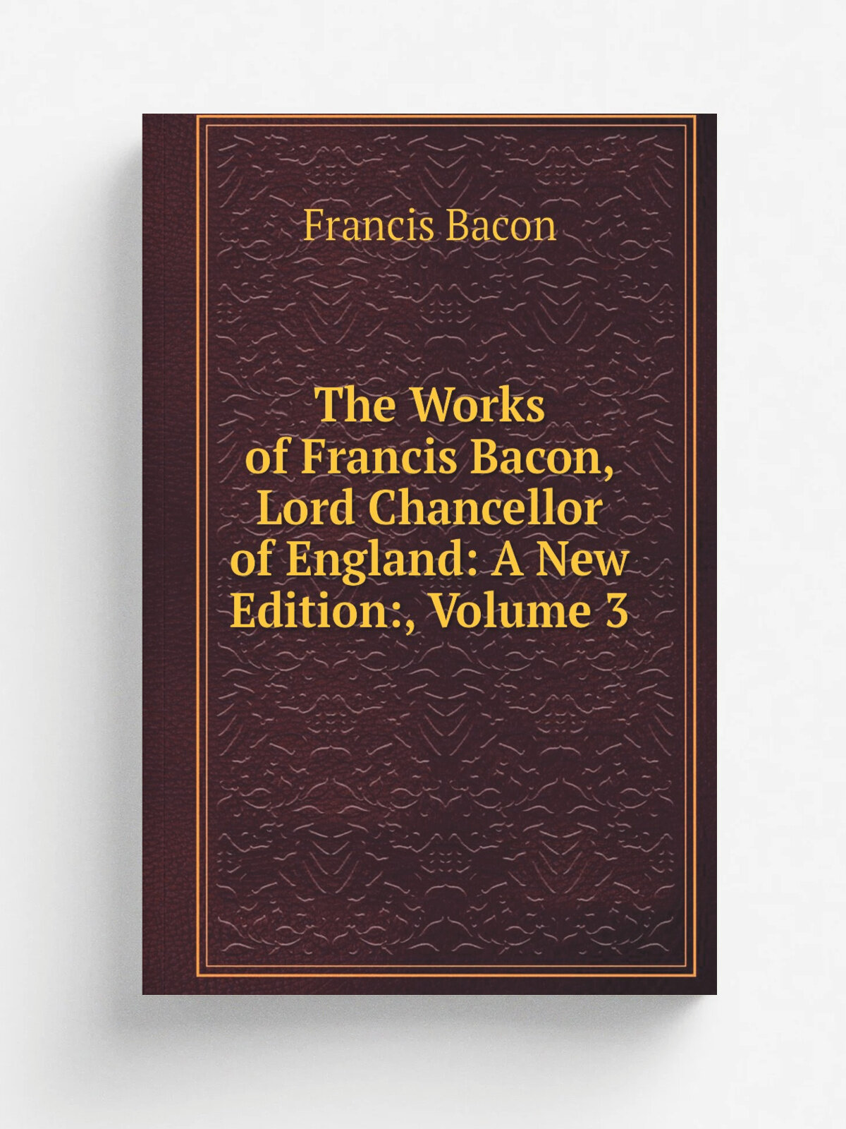 The Works of Francis Bacon, Lord Chancellor of England: A New Edition, Volume 3 | Фрэнсис Бэкон | Репринт