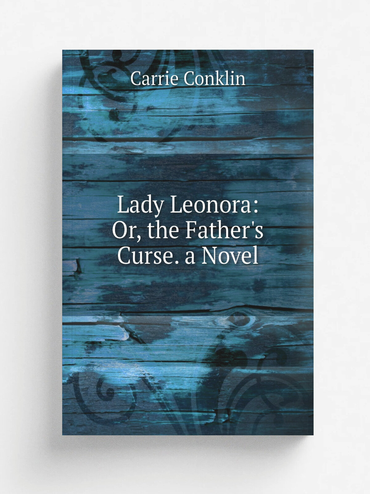 Lady Leonora: Or, the Father's Curse. a Novel | Carrie Conklin | Репринт