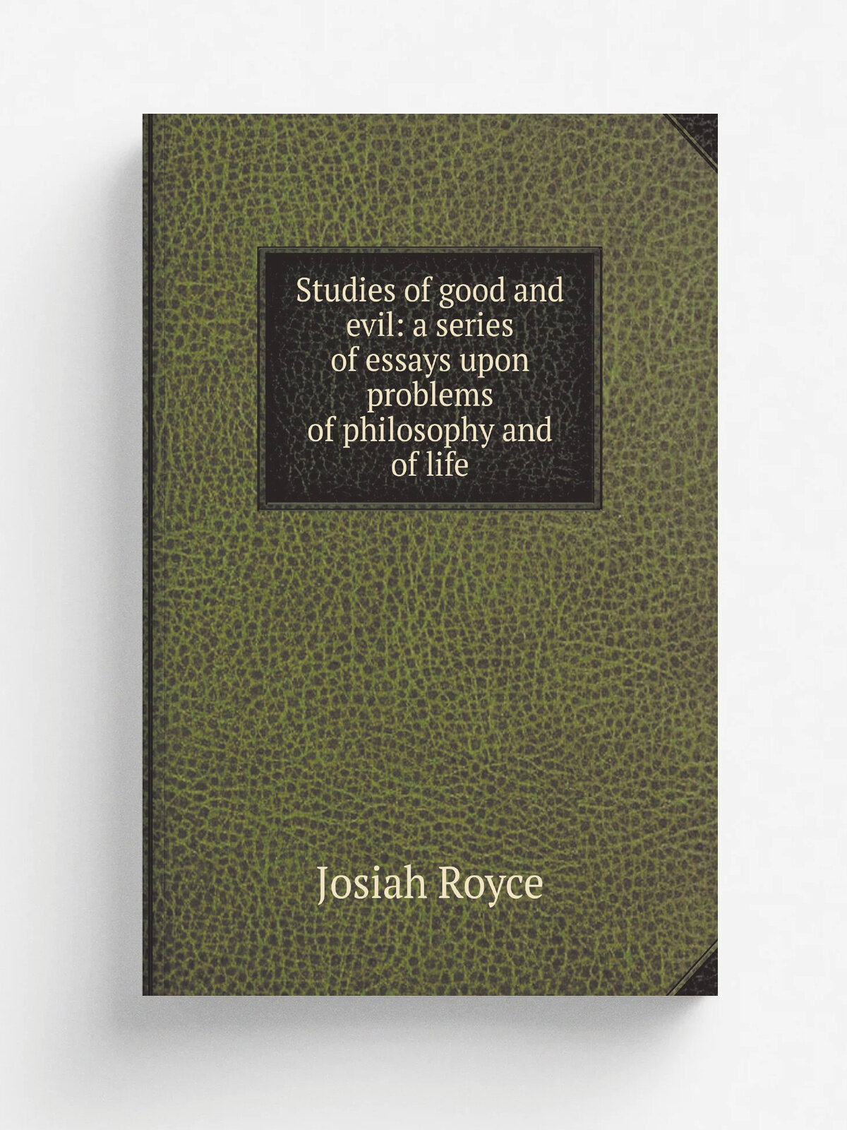 Studies of good and evil: a series of essays upon problems of philosophy and of life