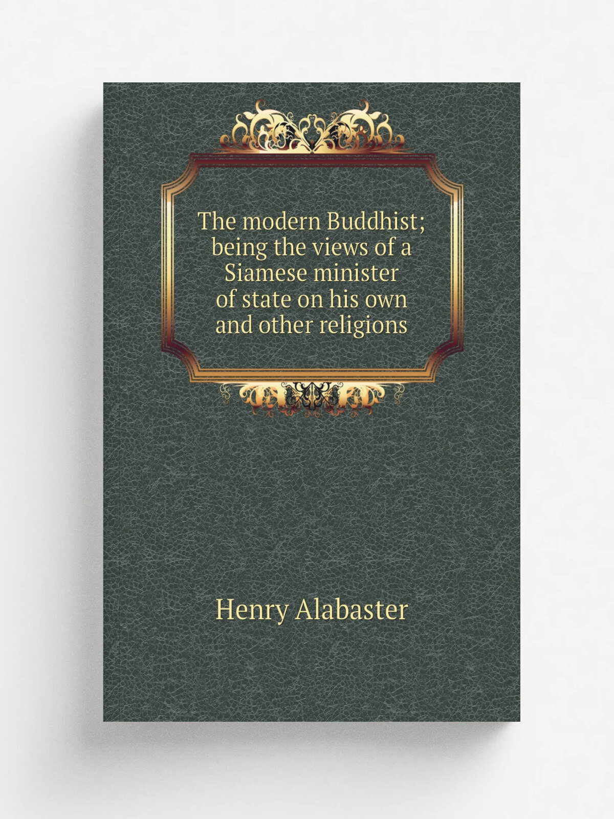 The modern Buddhist; being the views of a Siamese minister of state on his own and other religions