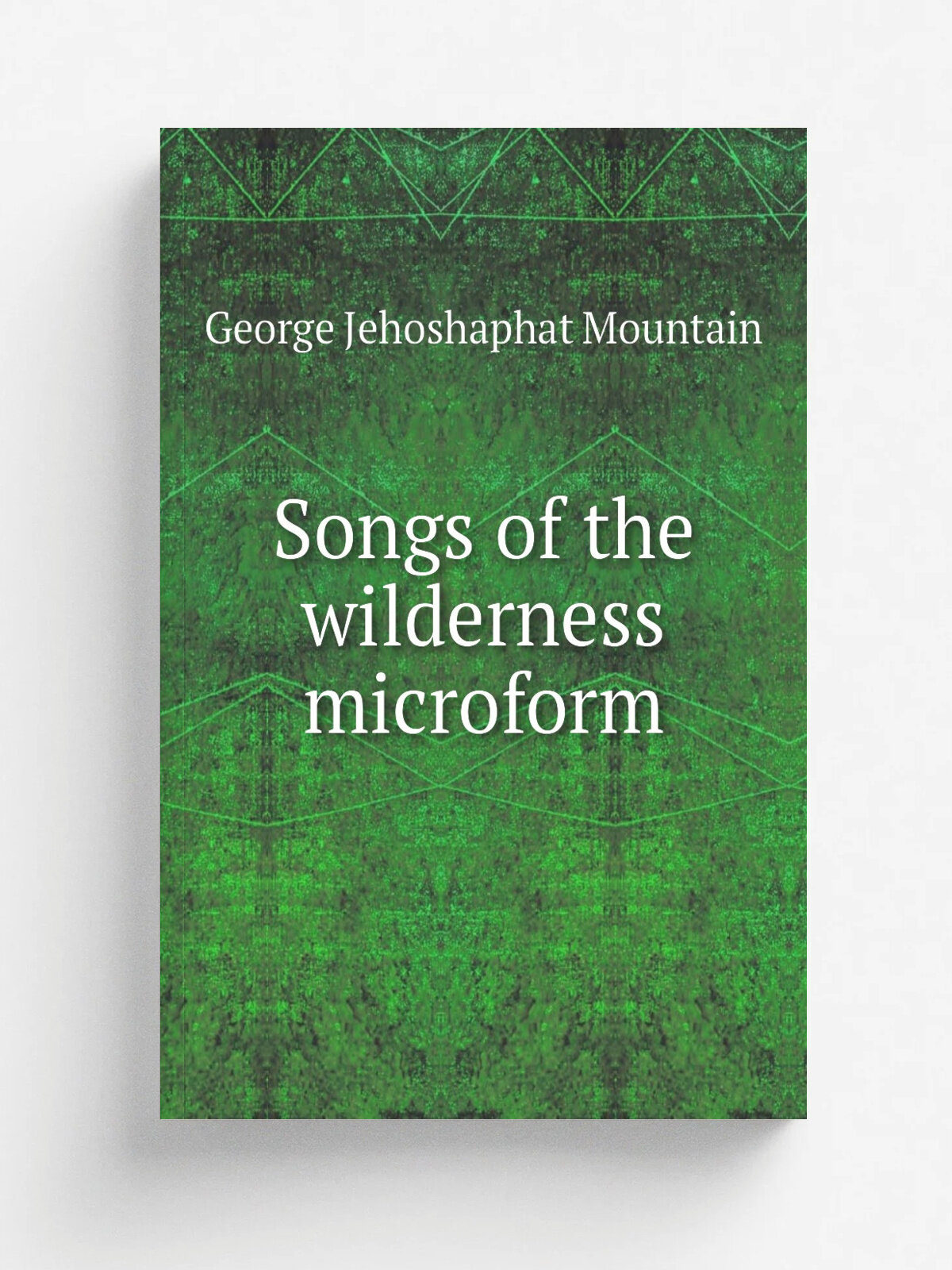 Songs of the wilderness microform | George Jehoshaphat Mountain | 1846 | London : F. & J. Rivington | Репринт