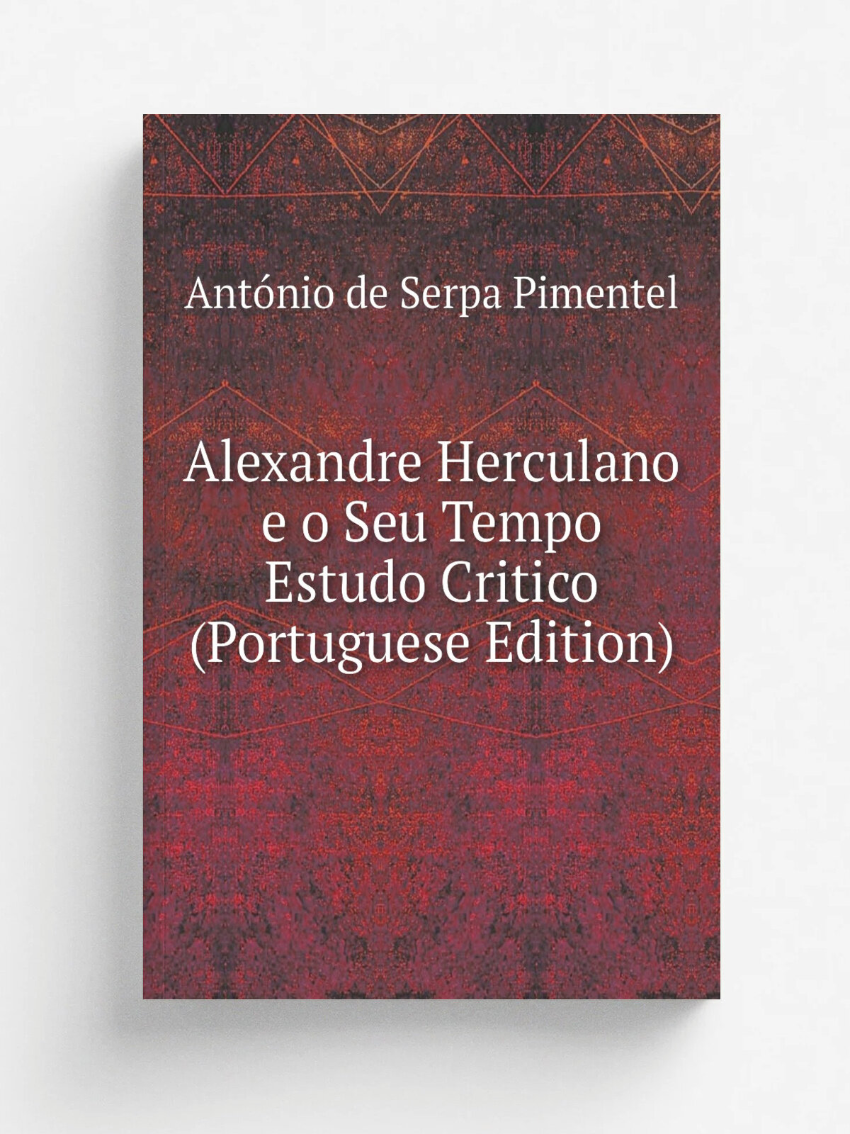Alexandre Herculano e o Seu Tempo Estudo Critico (Portuguese Edition) | Ant.nio de Serpa Pimentel | Репринт