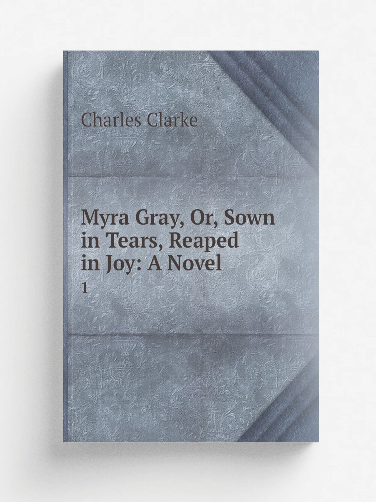 Myra Gray, Or, Sown in Tears, Reaped in Joy: A Novel. 1 | Charles Clarke | 1870 | Chapman and Hall | Репринт