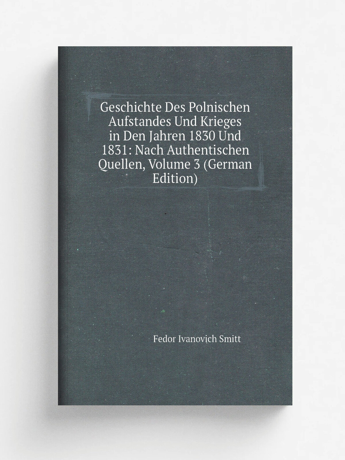 Geschichte Des Polnischen Aufstandes Und Krieges in Den Jahren 1830 Und 1831: Nach Authentischen Quellen, Volume 3 (German Edition) | Fedor Ivanovich…