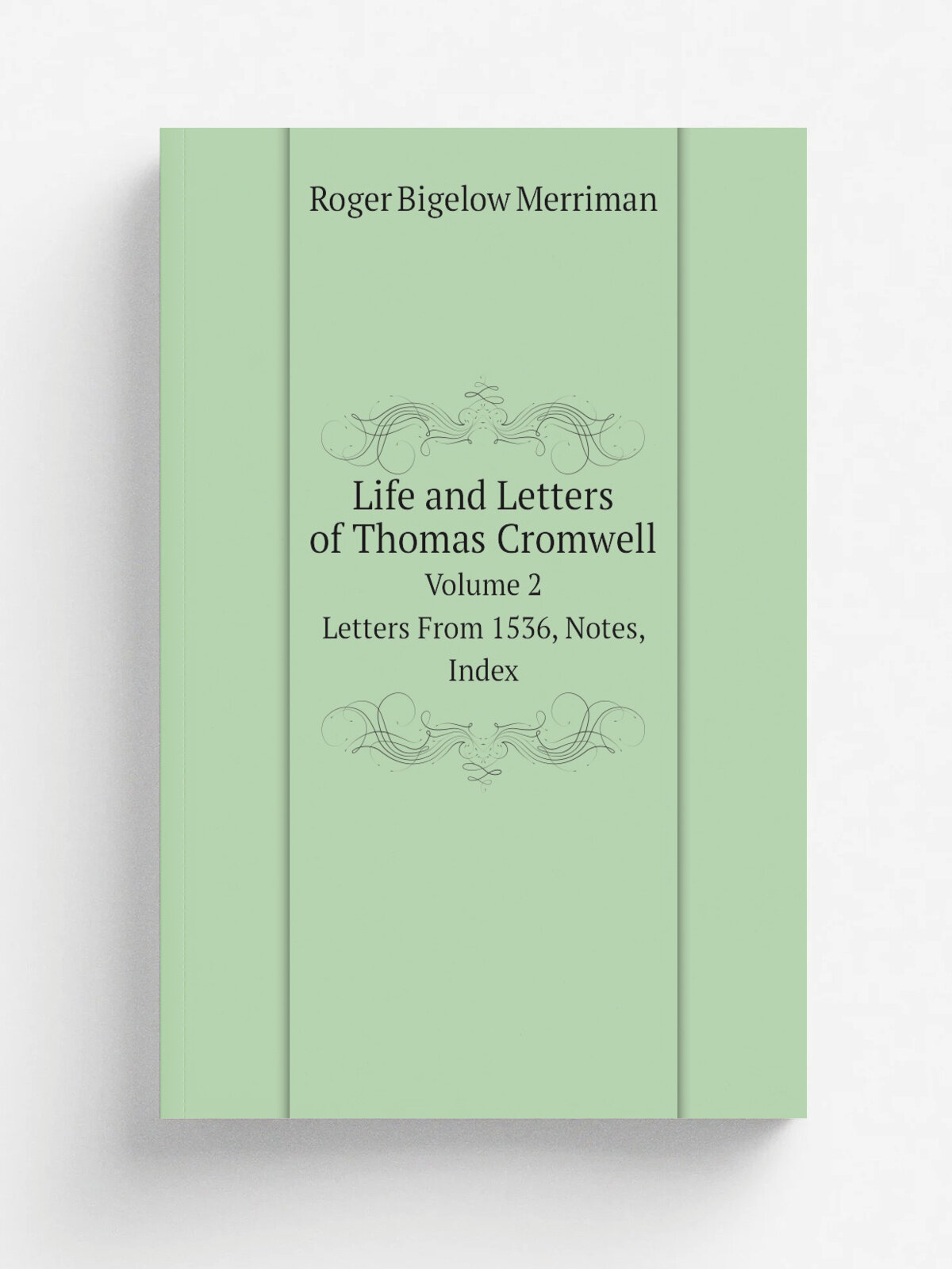Life and Letters of Thomas Cromwell. Volume 2. Letters From 1536, Notes, Index