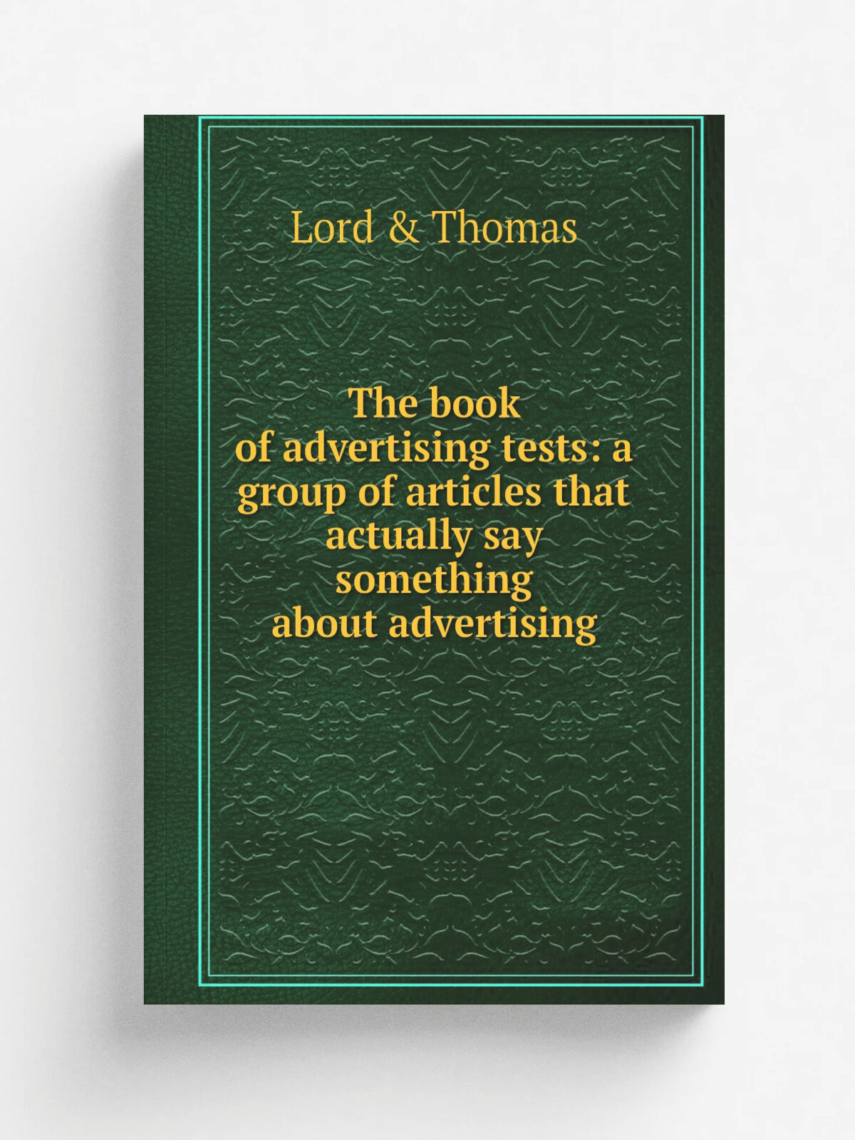 The book of advertising tests: a group of articles that actually say something about advertising | Lord & Thomas | Репринт