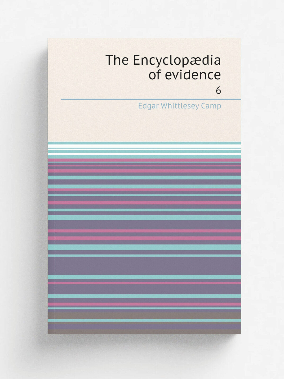 The Encyclop.dia of evidence. 6 | Edgar Whittlesey Camp | 1902 | Los Angeles : L. D. Powell Co. | Репринт