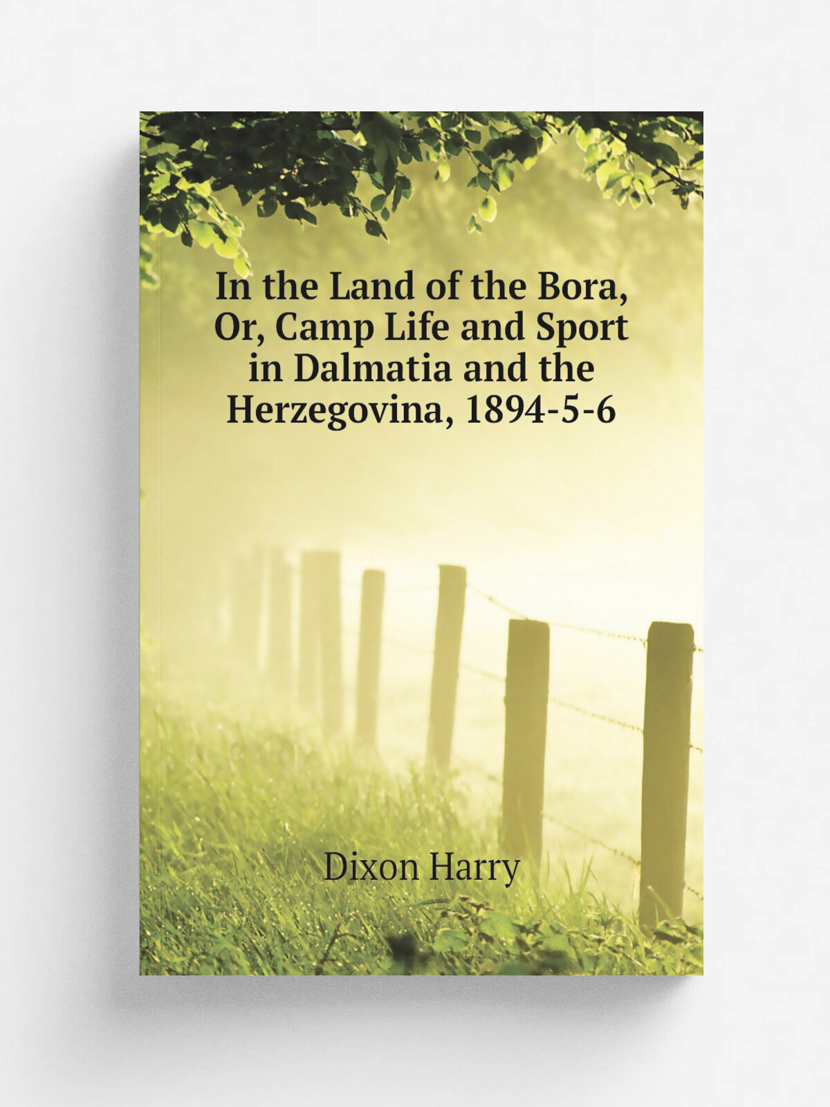 In the Land of the Bora, Or, Camp Life and Sport in Dalmatia and the Herzegovina, 1894-5-6 | Dixon Harry | Репринт