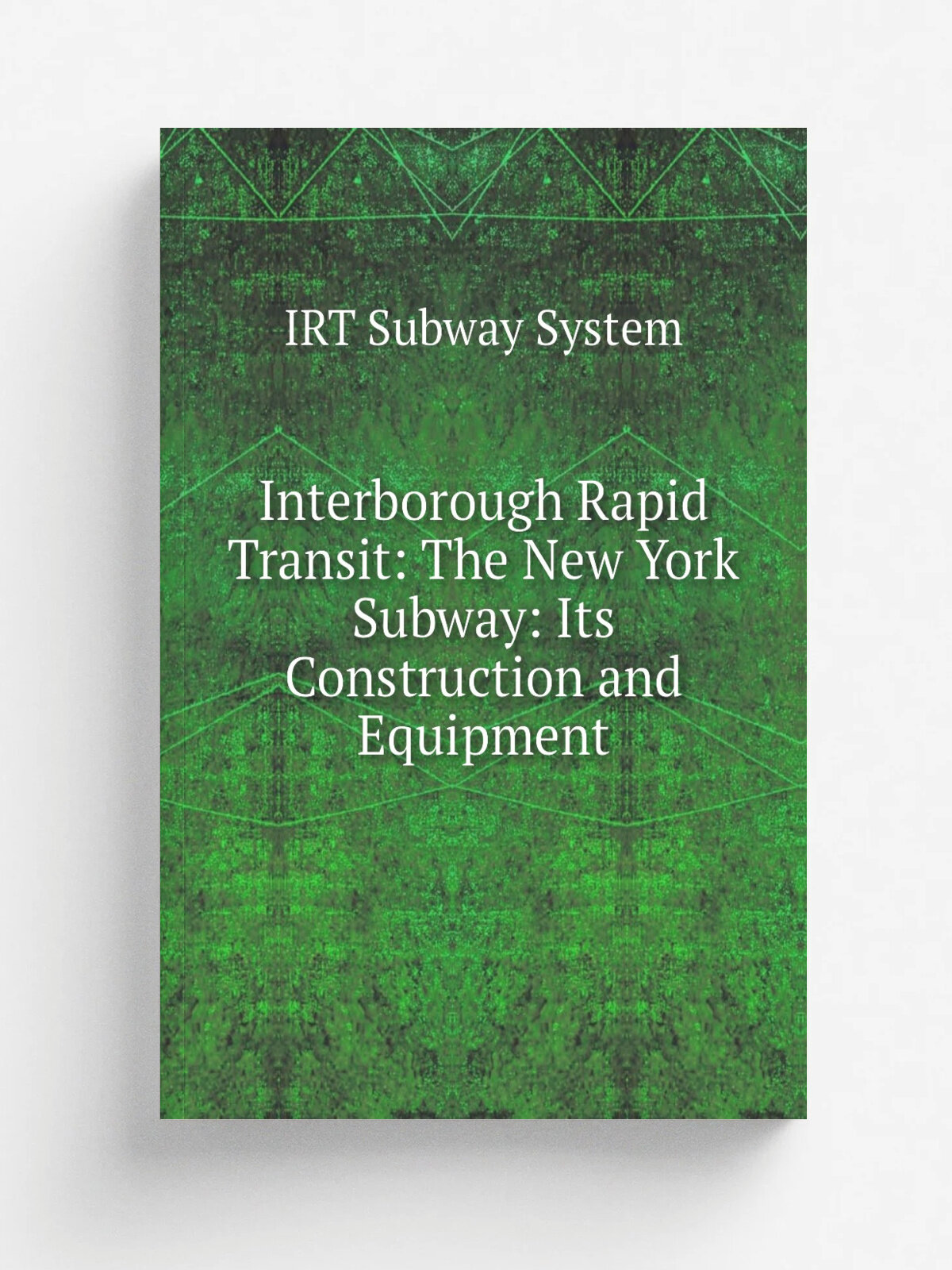Interborough Rapid Transit: The New York Subway: Its Construction and Equipment