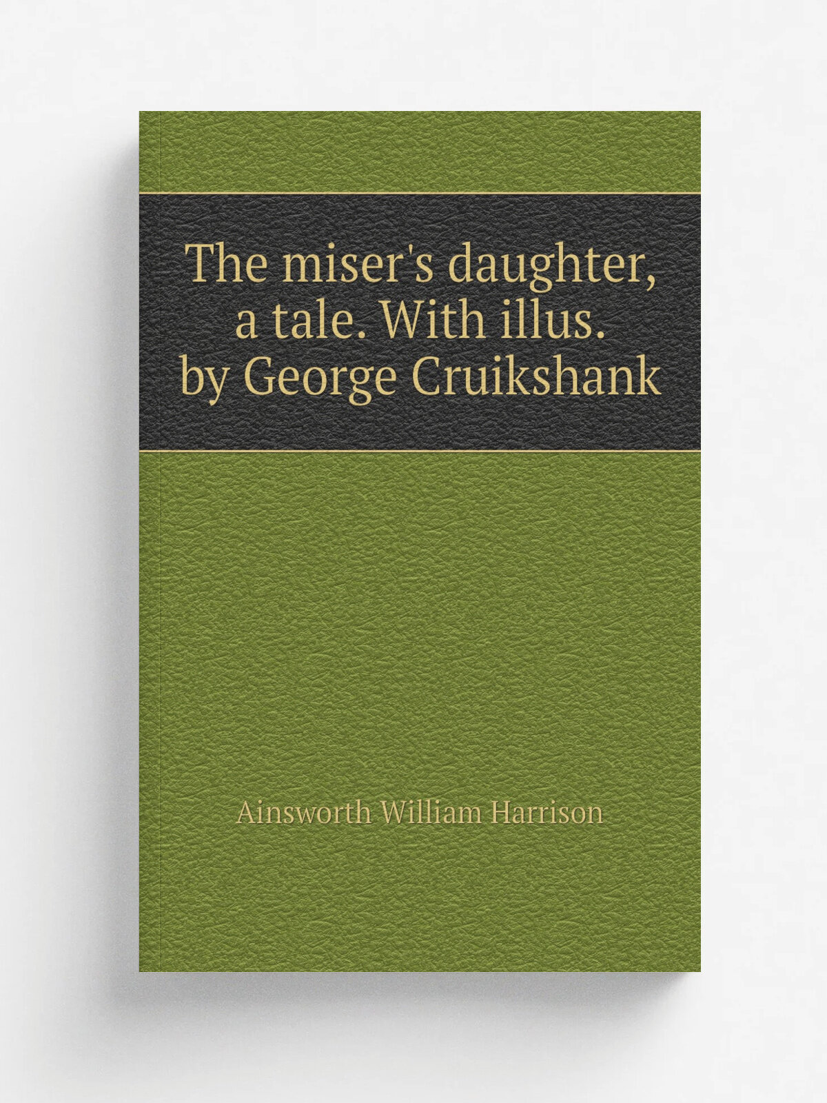 The miser's daughter, a tale. With illus. by George Cruikshank | Ainsworth William Harrison | Репринт