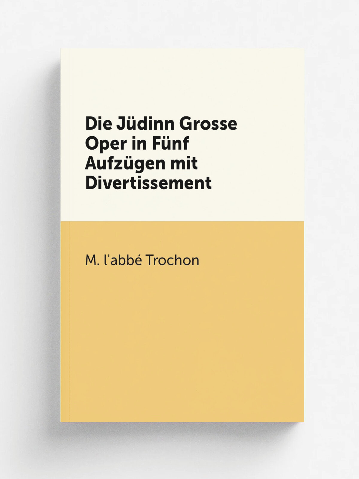 Die J.dinn Grosse Oper in F.nf Aufz.gen mit Divertissement | M. l'abb. Trochon | Репринт
