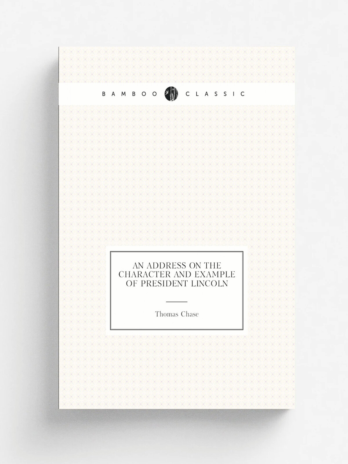 An address on the character and example of President Lincoln | Thomas Chase | 1865 | Philadelphia, Sherman & co, printers | Репринт