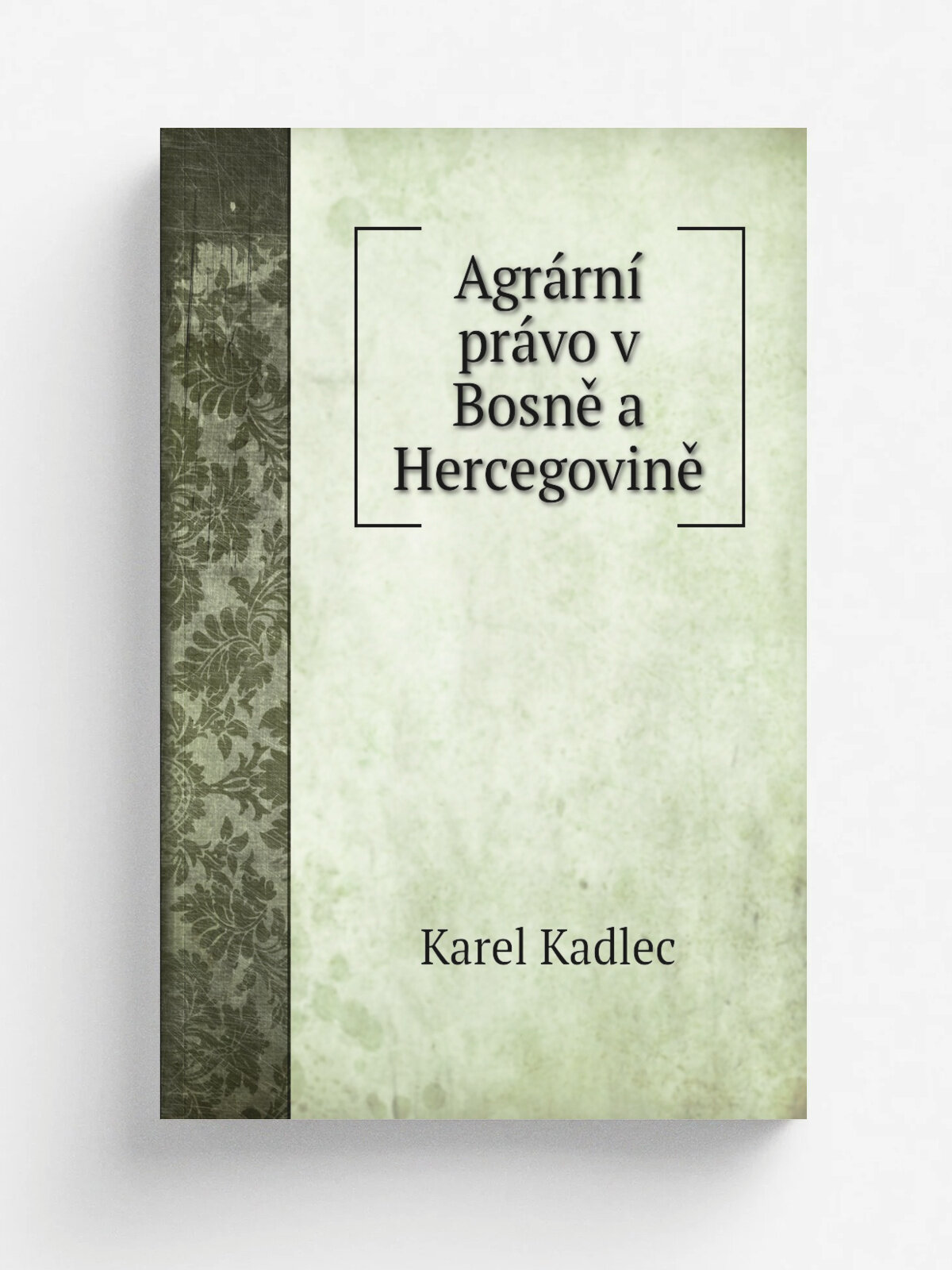 Agr.rn. pr.vo v Bosn. a Hercegovin. | Karel Kadlec | 1903 | Vydavatel a nakladatel : "Sborn.k v.d pr.vn.ch a st.tn.ch," | Репринт