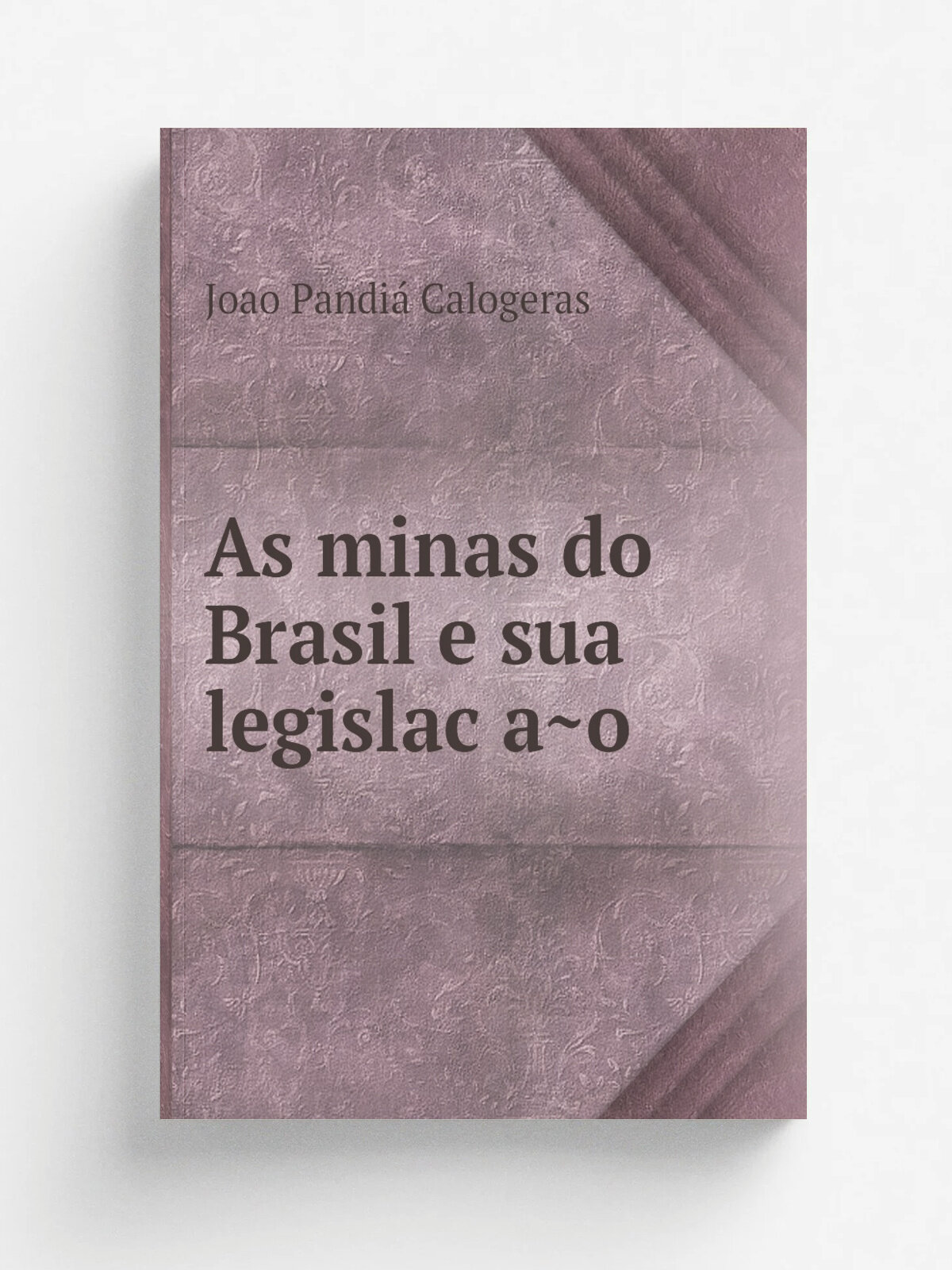 As minas do Brasil e sua legislac.a.o | Joao Pandia. Calogeras | 1904 | Rio de Janeiro, Imprensa nacional | Репринт