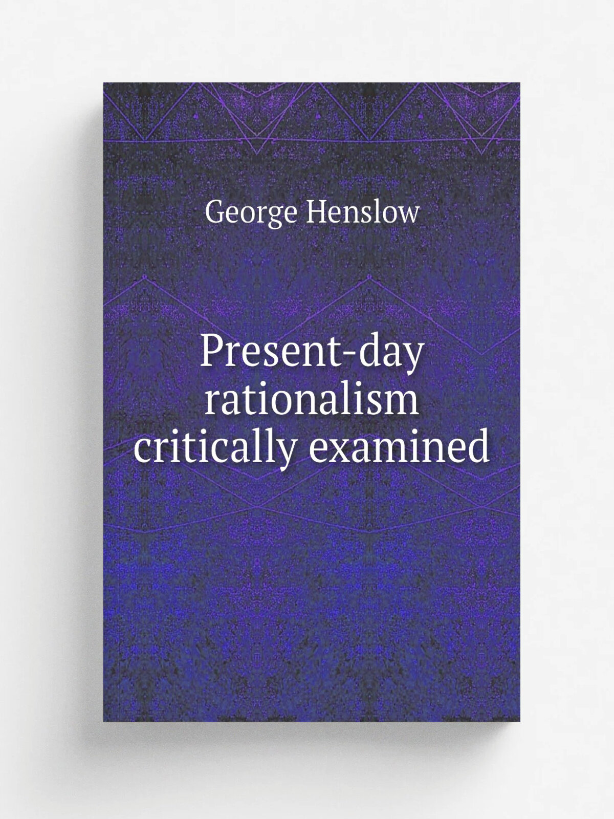 Present-day rationalism critically examined | George Henslow | 1905 | Cincinnati, Jennings and Graham | Репринт