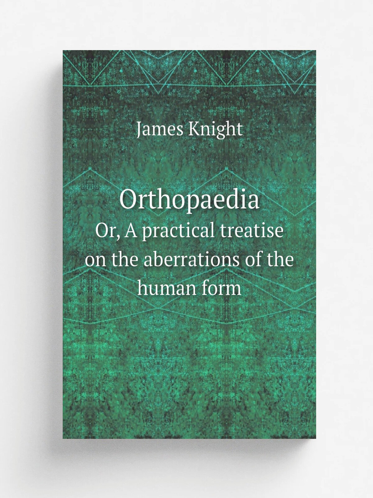 Orthopaedia. Or, A practical treatise on the aberrations of the human form | James Knight | 1874 | New York : G.P. Putnam's Sons | Репринт