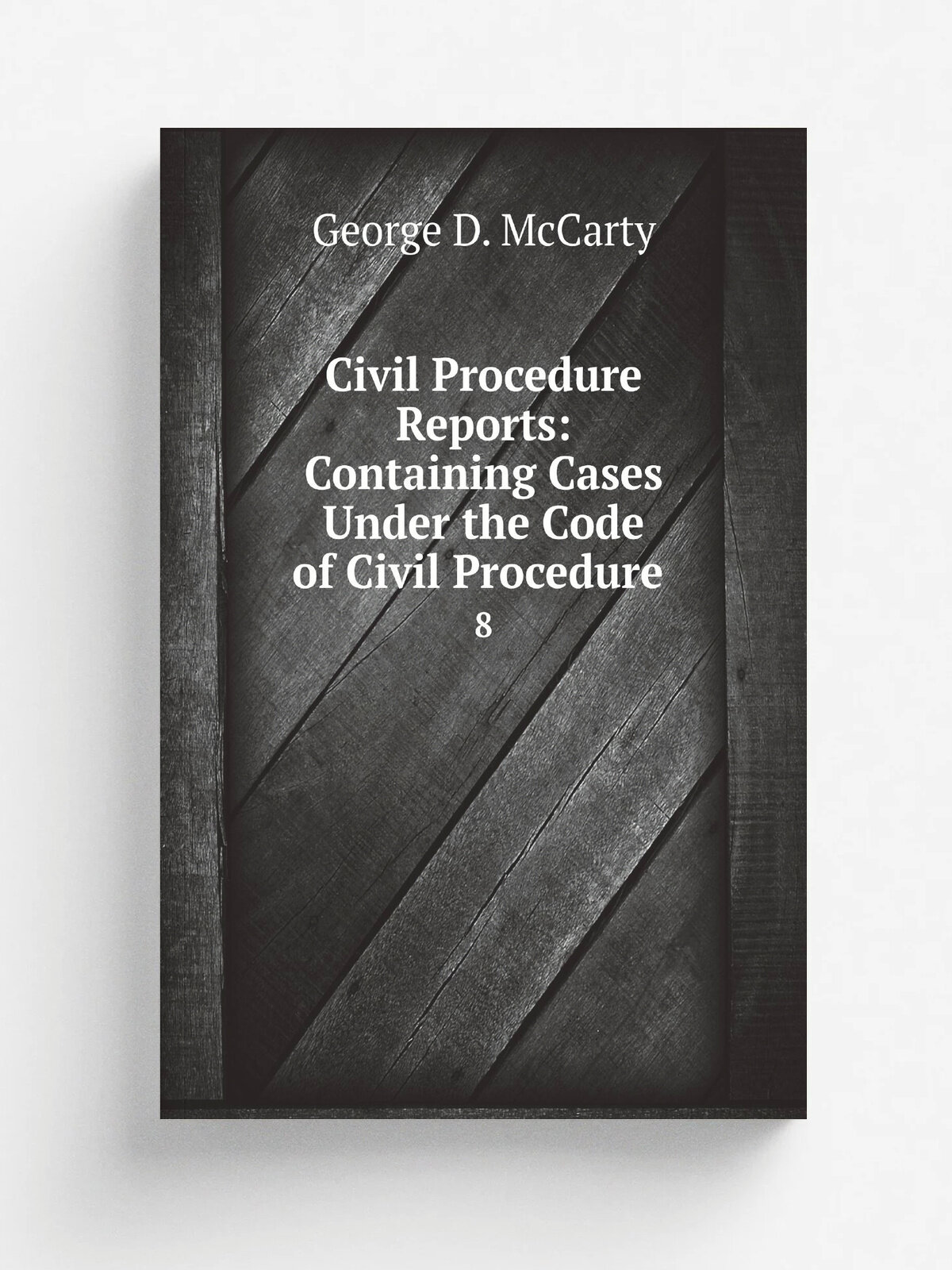 Civil Procedure Reports: Containing Cases Under the Code of Civil Procedure . 8 | George D. McCarty | 1886 | Репринт