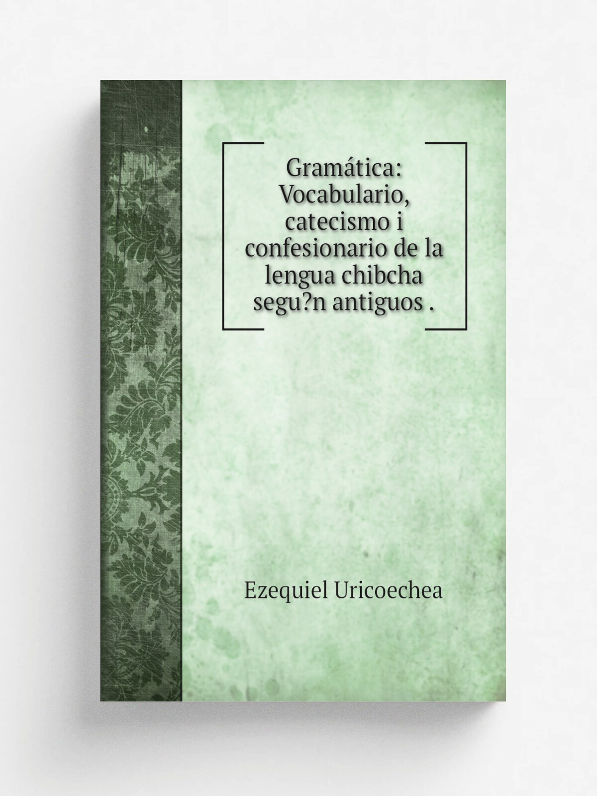 Gram.tica: Vocabulario, catecismo i confesionario de la lengua chibcha segu? n antiguos . | Ezequiel Uricoechea | 1871 | Maisonneuve i Cia. | Репринт