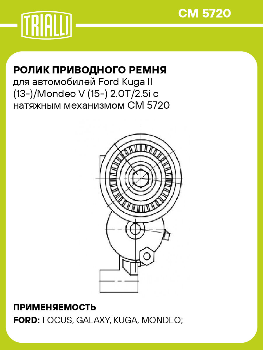 Ролик приводного ремня для автомобилей Ford Kuga II (13-)/Mondeo V (15-) 2.0T/2.5i с натяжным механизмом CM 5720 TRIALLI