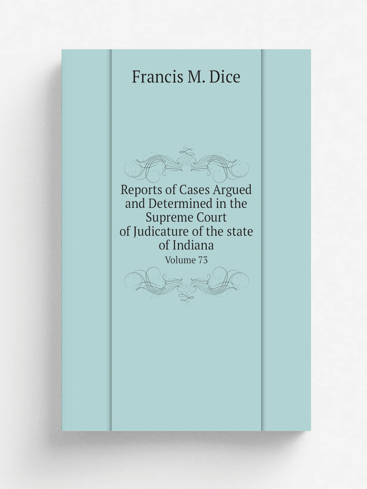 Reports of Cases Argued and Determined in the Supreme Court of Judicature of the state of Indiana. Volume 73