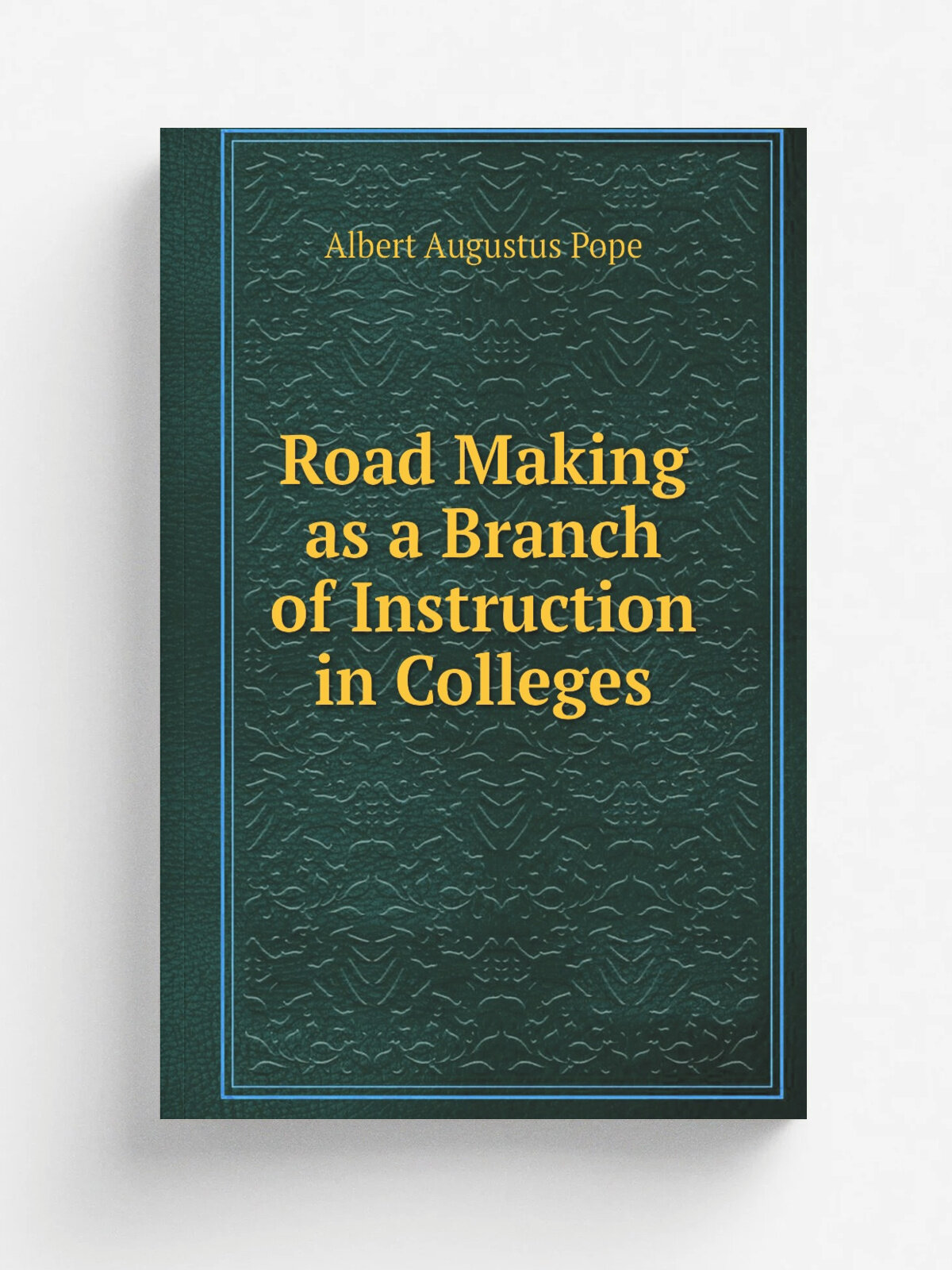 Road Making as a Branch of Instruction in Colleges | Albert Augustus Pope | 1892 | Albert A. Pope | Репринт