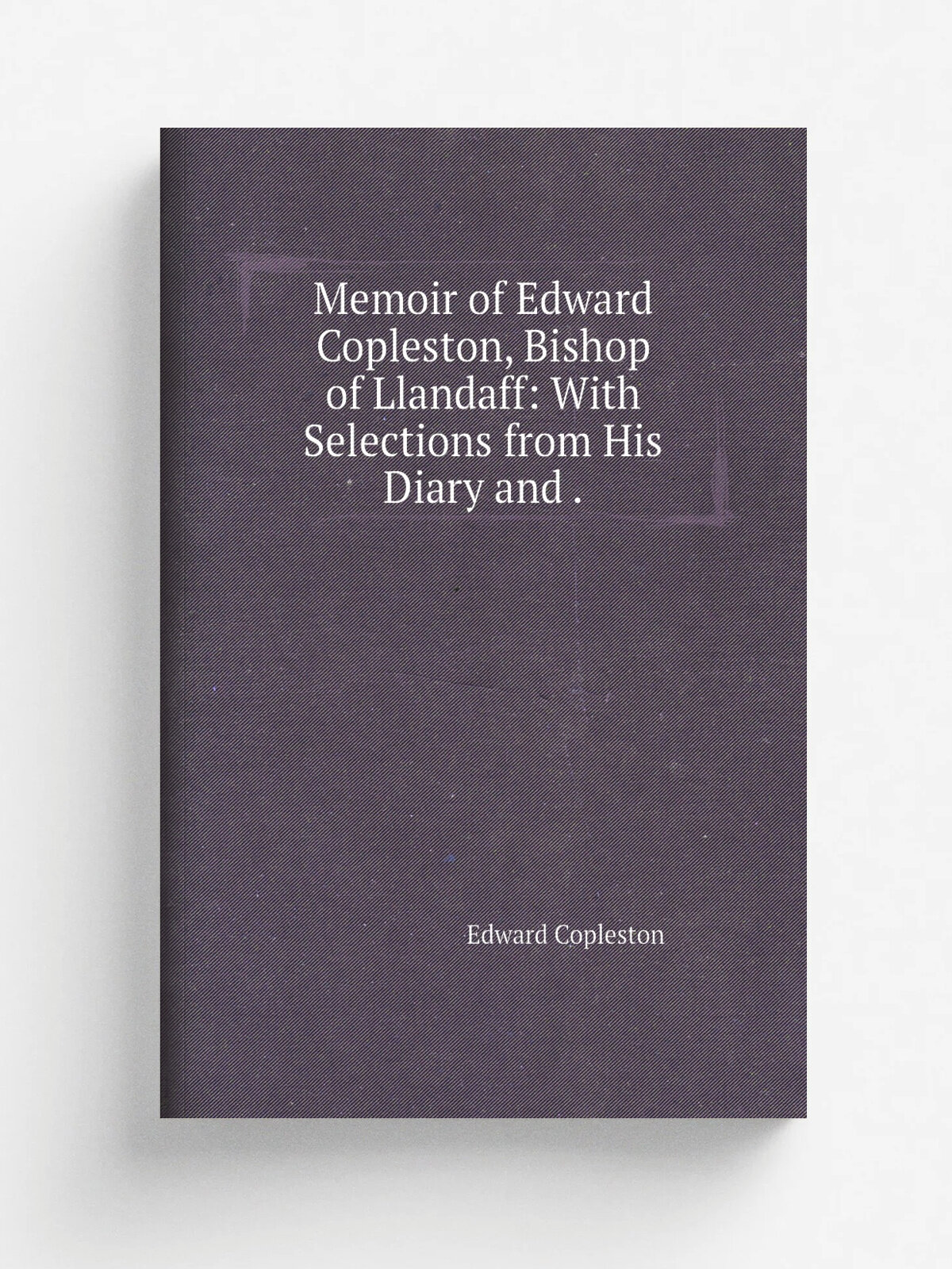 Memoir of Edward Copleston, Bishop of Llandaff: With Selections from His Diary and . | Edward Copleston | 1851 | John W. Parker | Репринт