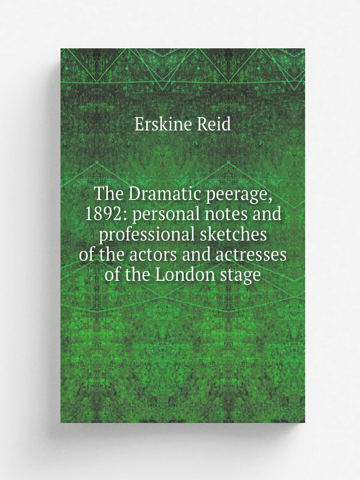 The Dramatic peerage, 1892: personal notes and professional sketches of the actors and actresses of the London stage | Erskine Reid | Репринт