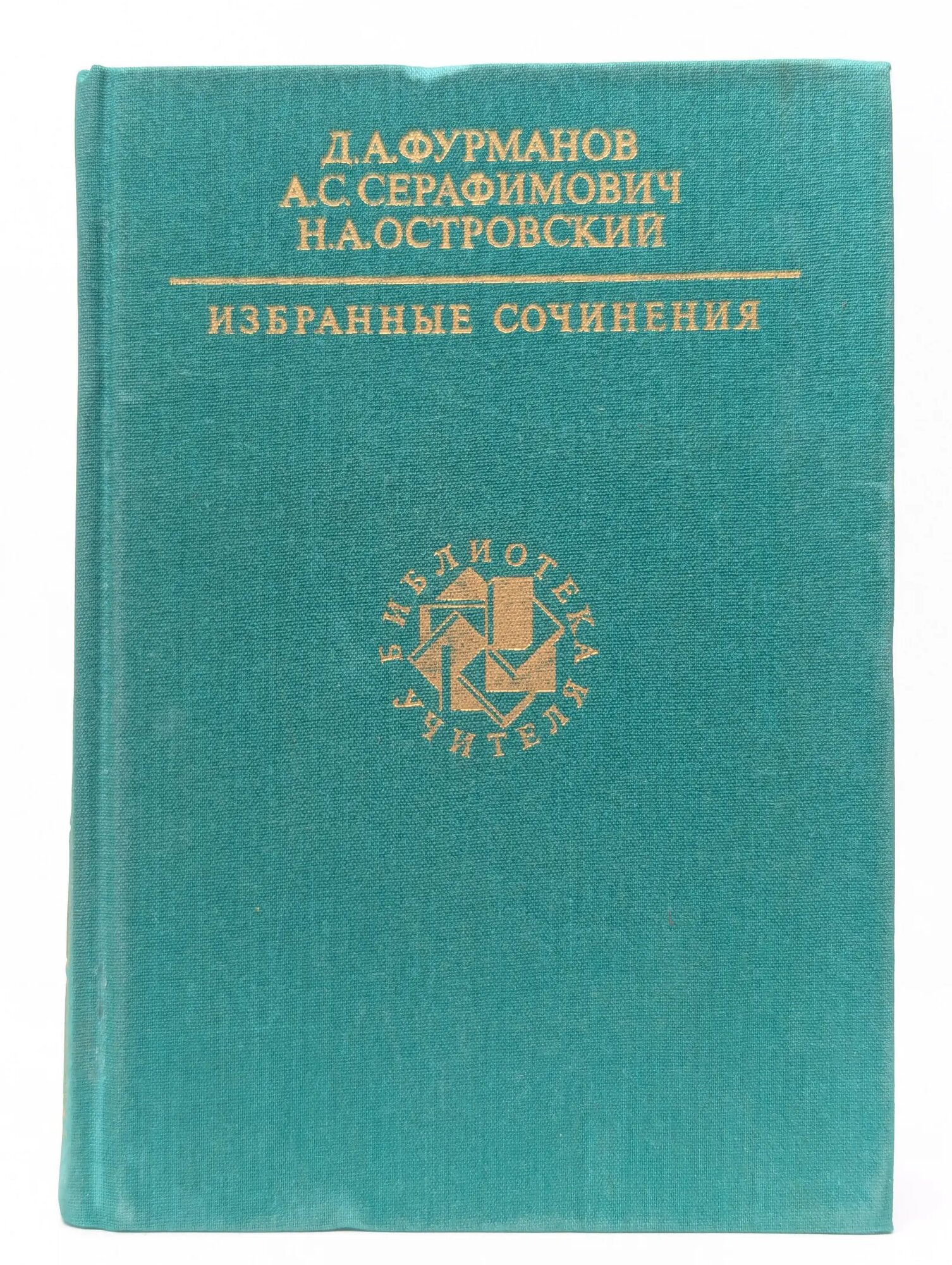 Библиотека учителя. Д. А. Фурманов, А. С. Серафимович, Н. А. Островский. Избранные сочинения Фурманов Дмитрий Андреевич, Серафимович Александр Серафимович, Островский Николай Алексеевич 1989