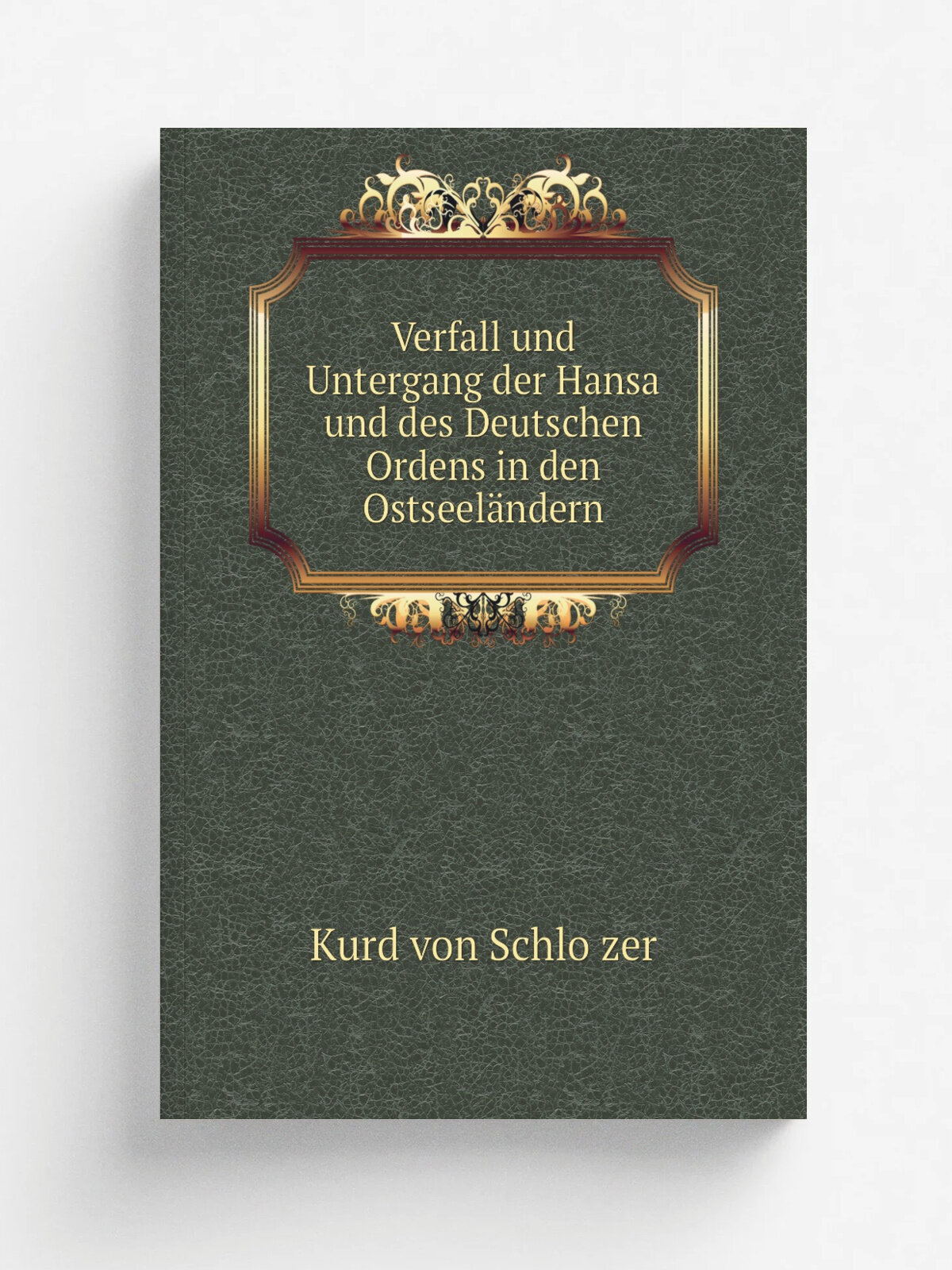 Verfall und Untergang der Hansa und des Deutschen Ordens in den Ostseel.ndern | Kurd von Schlo.zer | 1853 | Berlin W. Hertz | Репринт