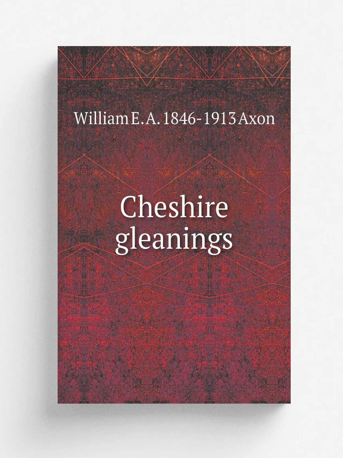 Cheshire gleanings | William E. A. 1846-1913 Axon | Репринт