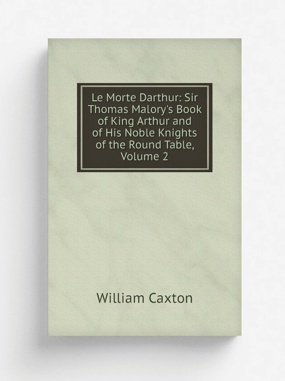 Le Morte Darthur: Sir Thomas Malory's Book of King Arthur and of His Noble Knights of the Round Table, Volume 2 | Caxton William | Репринт