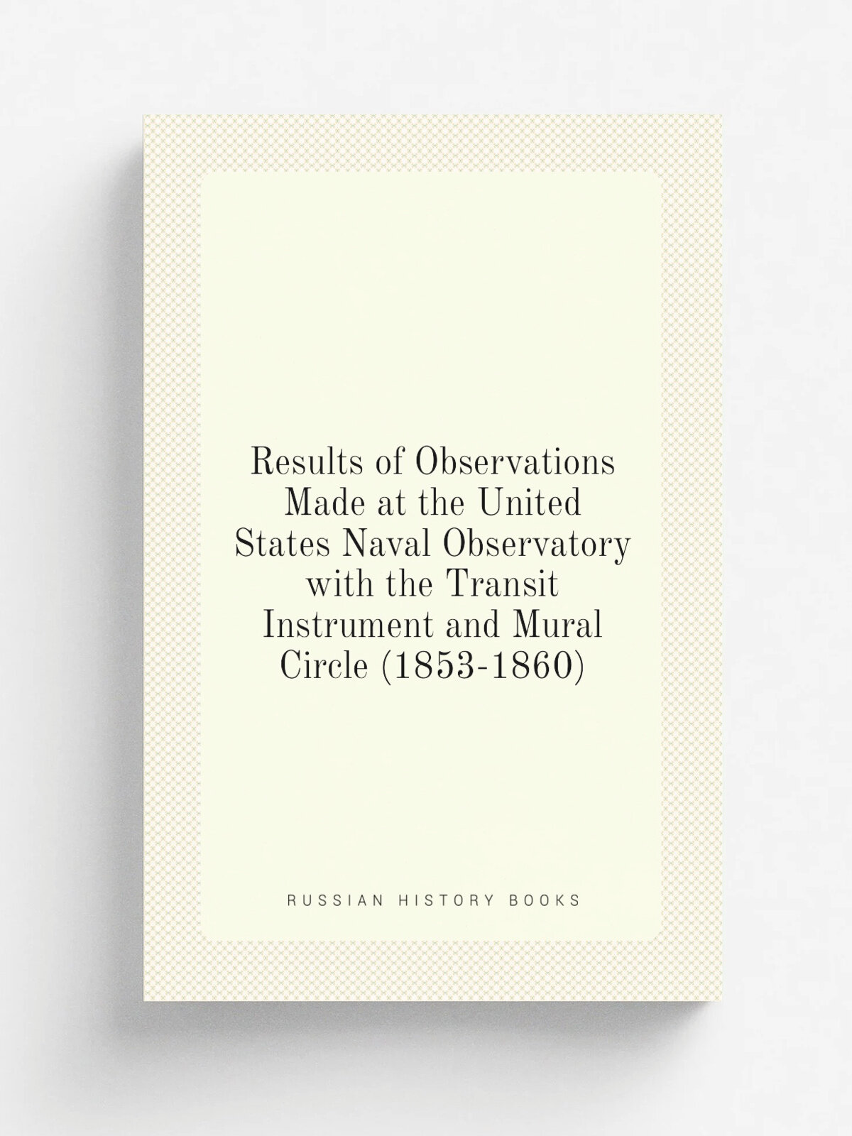 Results of Observations Made at the United States Naval Observatory with the Transit Instrument and Mural Circle (1853-1860)