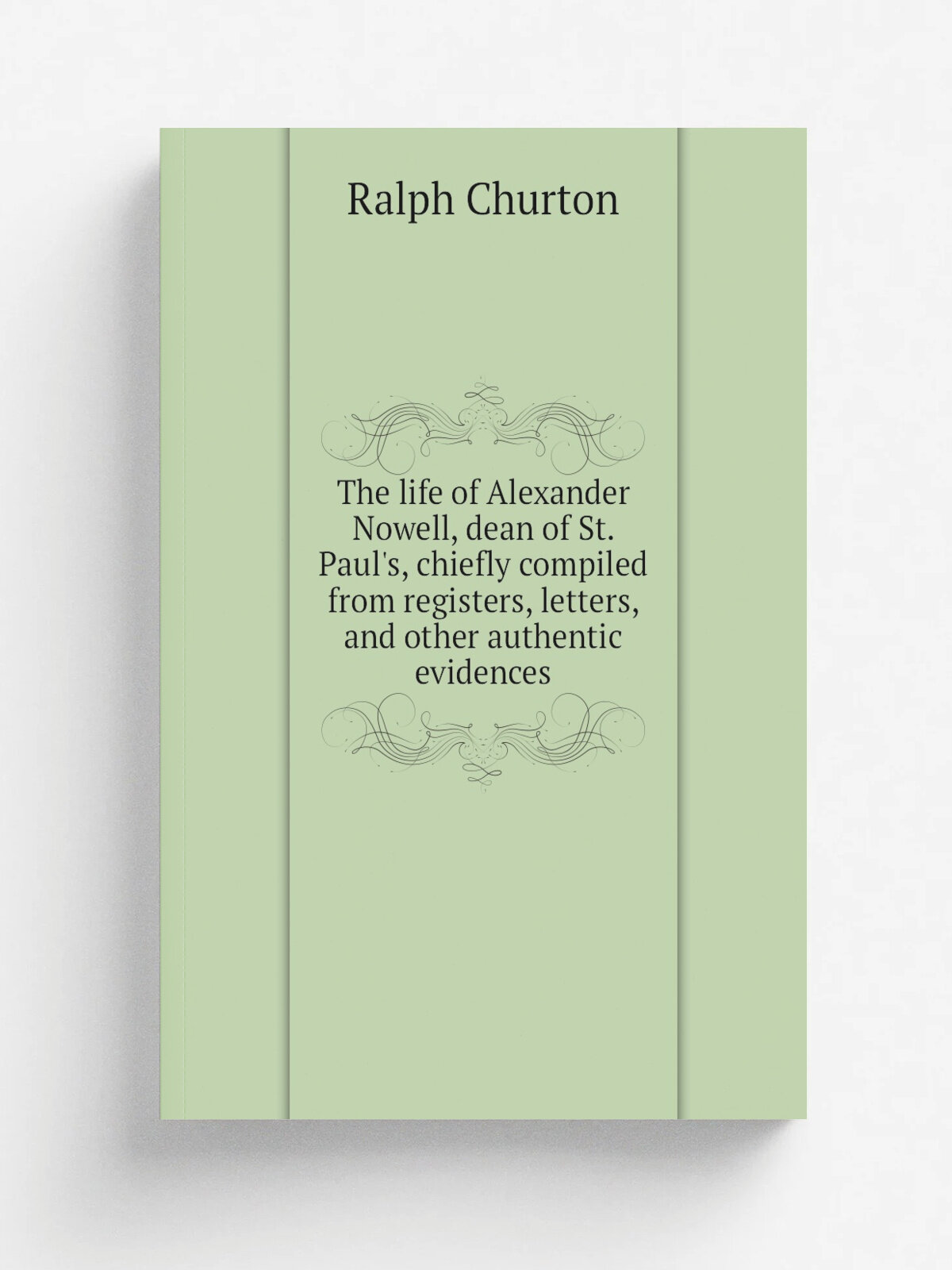 The life of Alexander Nowell, dean of St. Paul's, chiefly compiled from registers, letters, and other authentic evidences | Ralph Churton | 1809 | Ox…