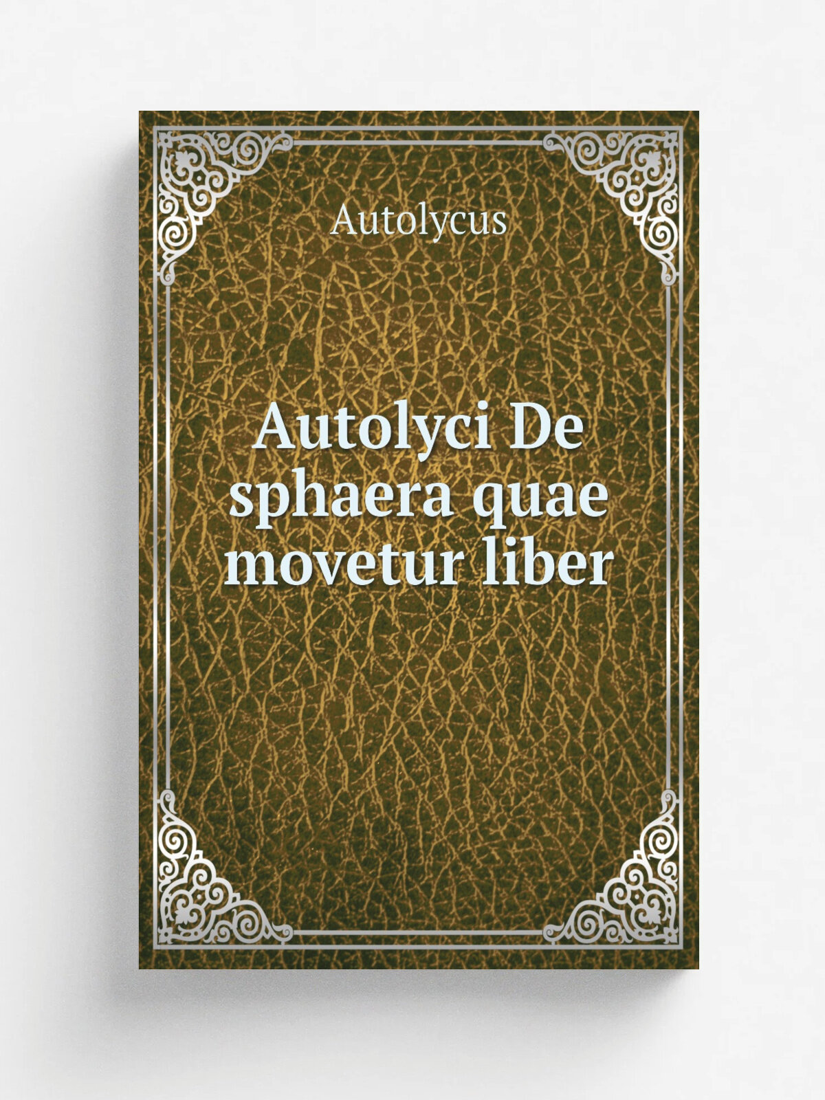 Autolyci De sphaera quae movetur liber | Autolycus | 1885 | Lipsiae : In aedibus B.G. Teubneri | Репринт