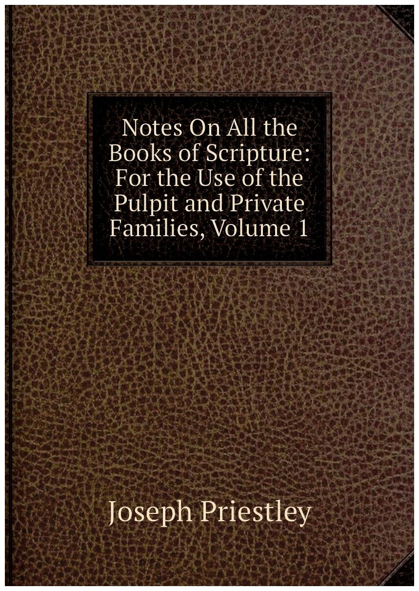 Notes On All the Books of Scripture: For the Use of the Pulpit and Private Families, Volume 1