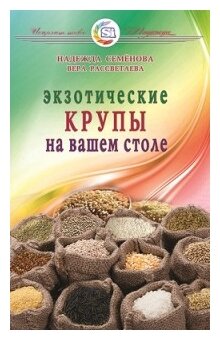 ИсцелитТебяНадежда Семенова Н. Экзотические крупы на вашем столе, (СПб: Диля, 2016), Обл, c.128 (Сем