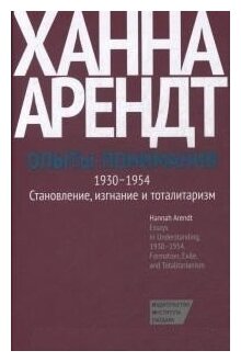 Арендт Х. "Опыты понимания, 1930-1954. Становление, изгнание и тоталитаризм"