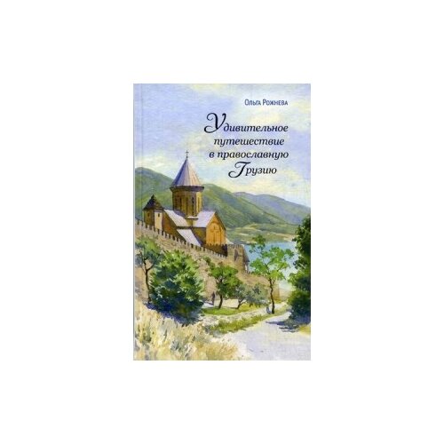 фото Рожнёва ольга леонидовна "удивительное путешествие в православную грузию" издательство сретенского монастыря