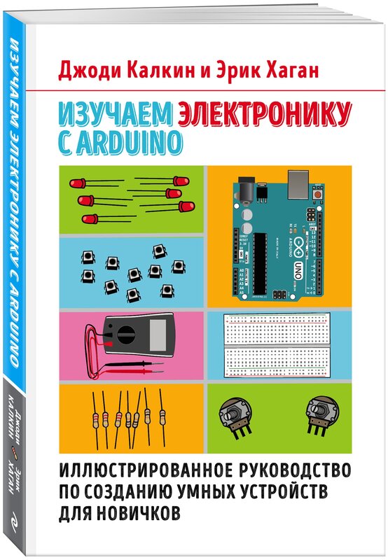 Калкин Д, Хаган Э. Изучаем электронику с Arduino. Иллюстрированное руководство по созданию умных устройств для новичков