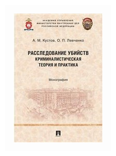 Кустов А. М, Левченко О. П. "Расследование убийств: криминалистическая теория и практика. Монография"