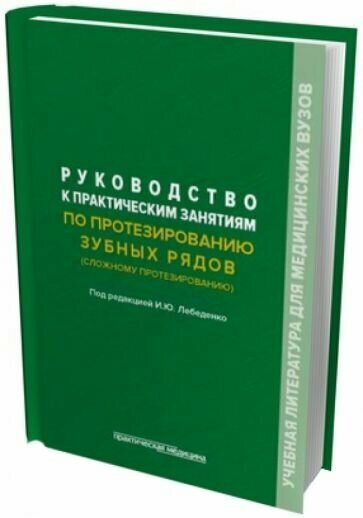 Лебеденко, дубова, перегудов: руководство к практическим занятиям по протезированию зубных рядов (сложному протезированию)