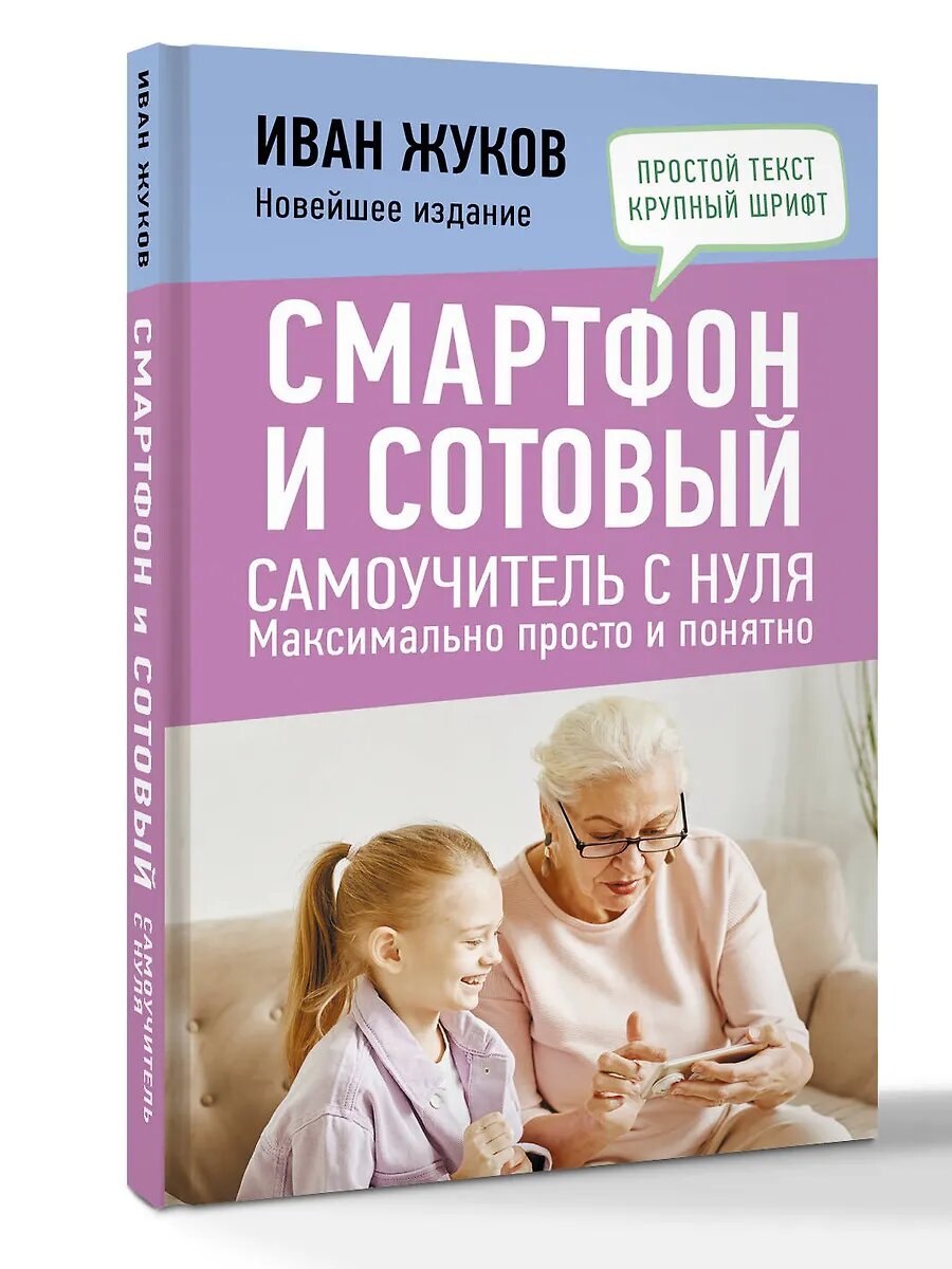 Компьютерная литература АСТ Смартфон и сотовый. Самоучитель с нуля. Максимально просто и понятно. Новейшее издание 2024 г года, И. Жуков, 2025 г