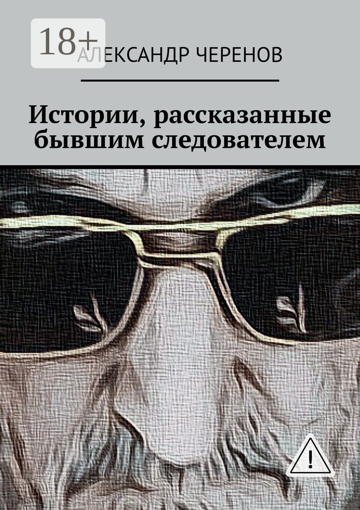 Истории, рассказанные бывшим следователем