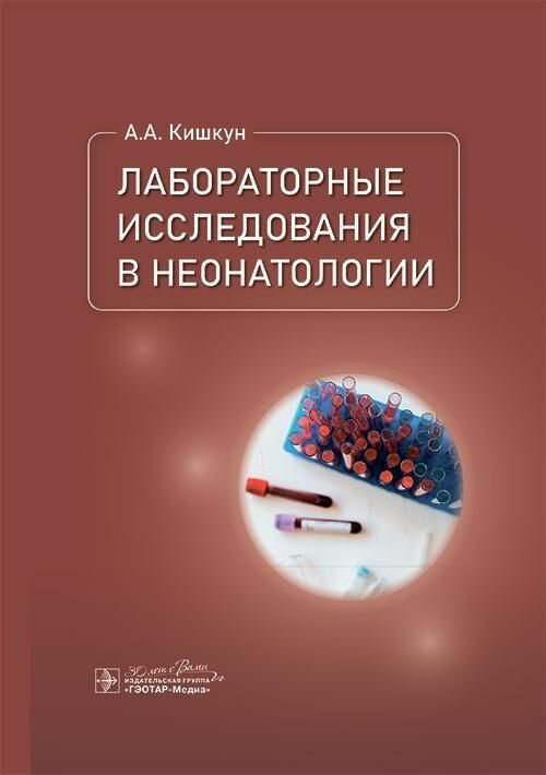 Лабораторные исследования в неонатологии / А. А. Кишкун. — Москва : гэотар-медиа, 2025. — 592 с. : и