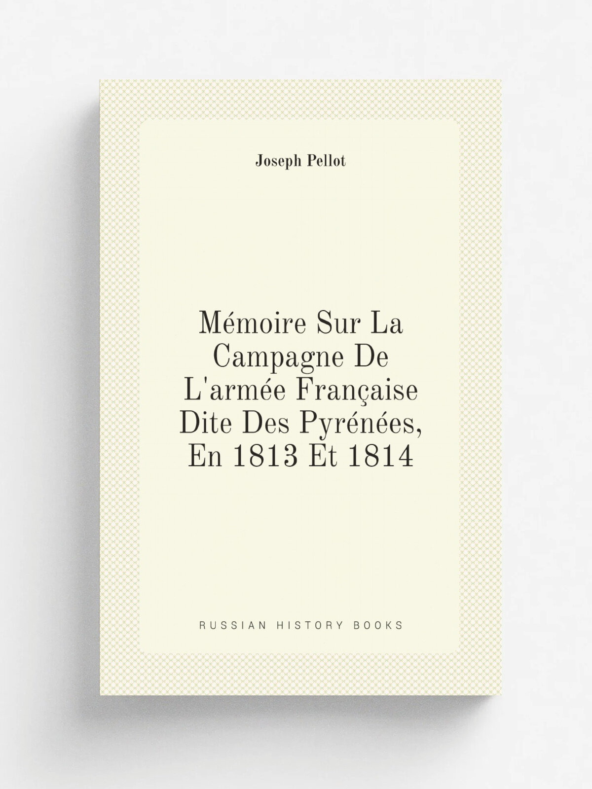 M.moire Sur La Campagne De L'arm. e Fran.aise Dite Des Pyr.n.es, En 1813 Et 1814 (French Edition)