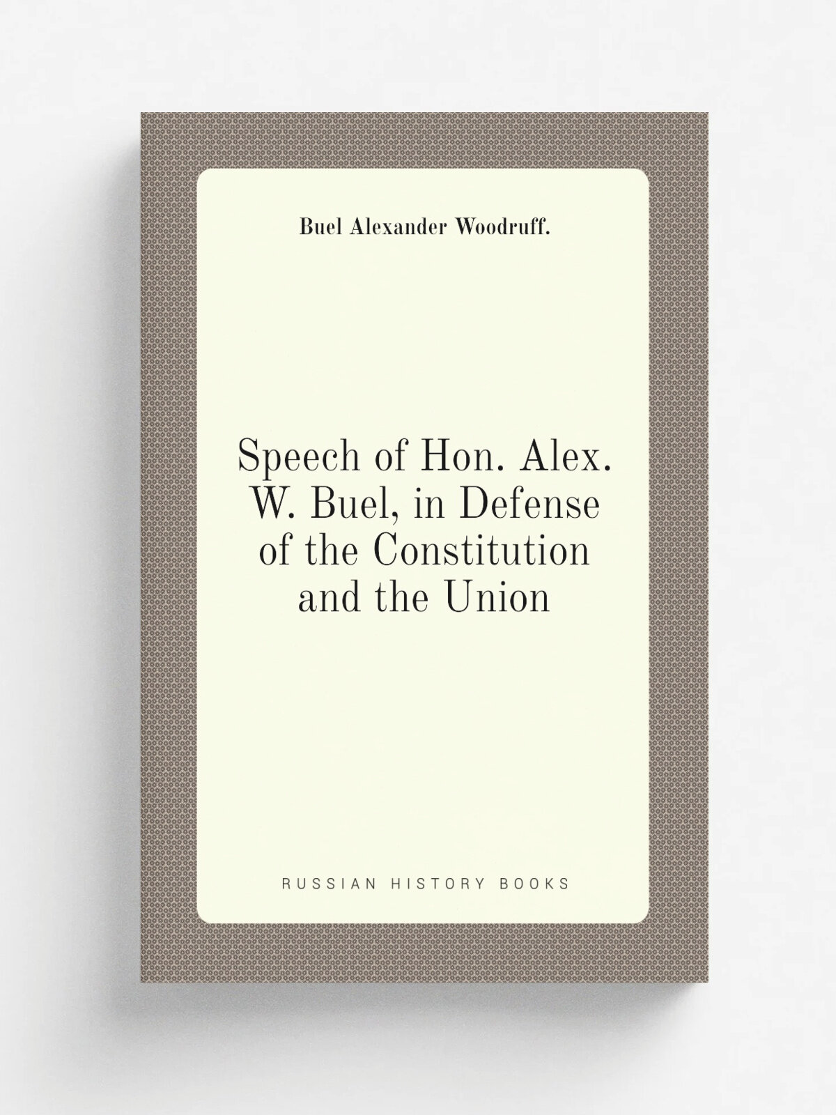 Speech of Hon. Alex. W. Buel, in Defense of the Constitution and the Union | Buel Alexander Woodruff. | Репринт