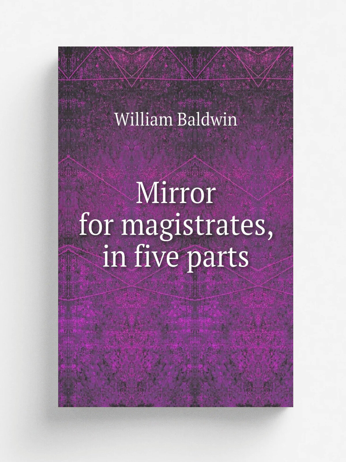 Mirror for magistrates, in five parts | William Baldwin | 1815 | London, Lackington, Allen, and co. . etc. | Репринт