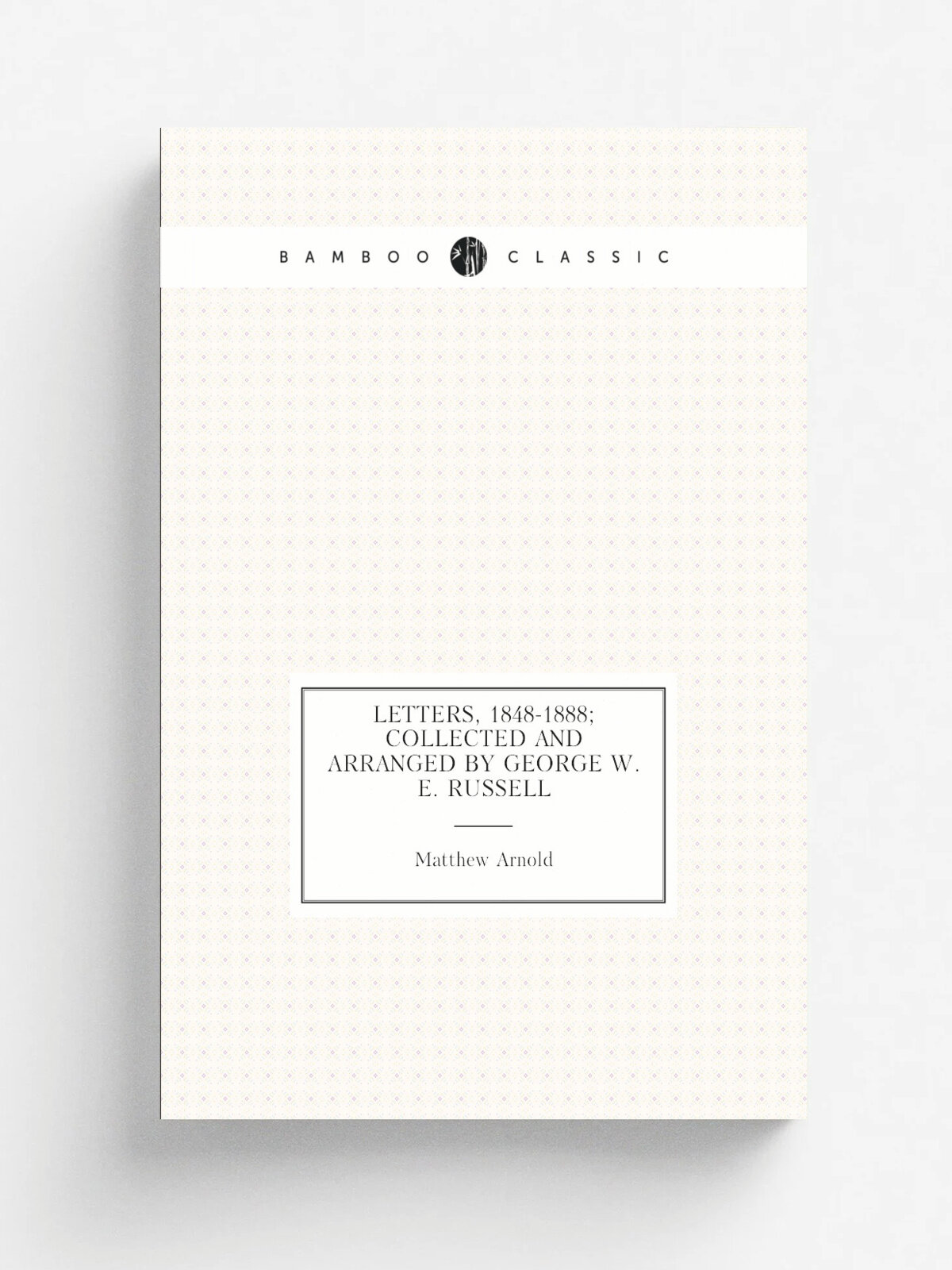 Letters, 1848-1888; collected and arranged by George W.E. Russell | Matthew Arnold | Репринт