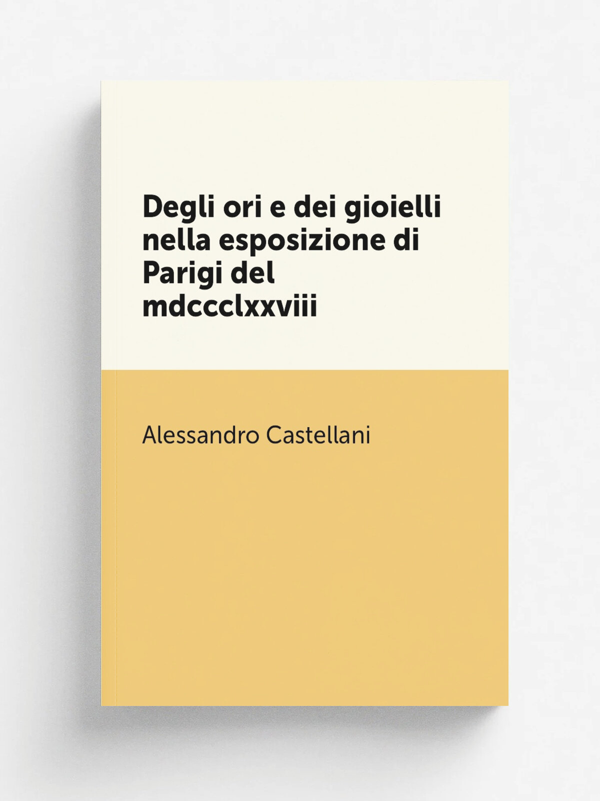 Degli ori e dei gioielli nella esposizione di Parigi del mdccclxxviii | Alessandro Castellani | 1879 | Elzeviriana | Репринт