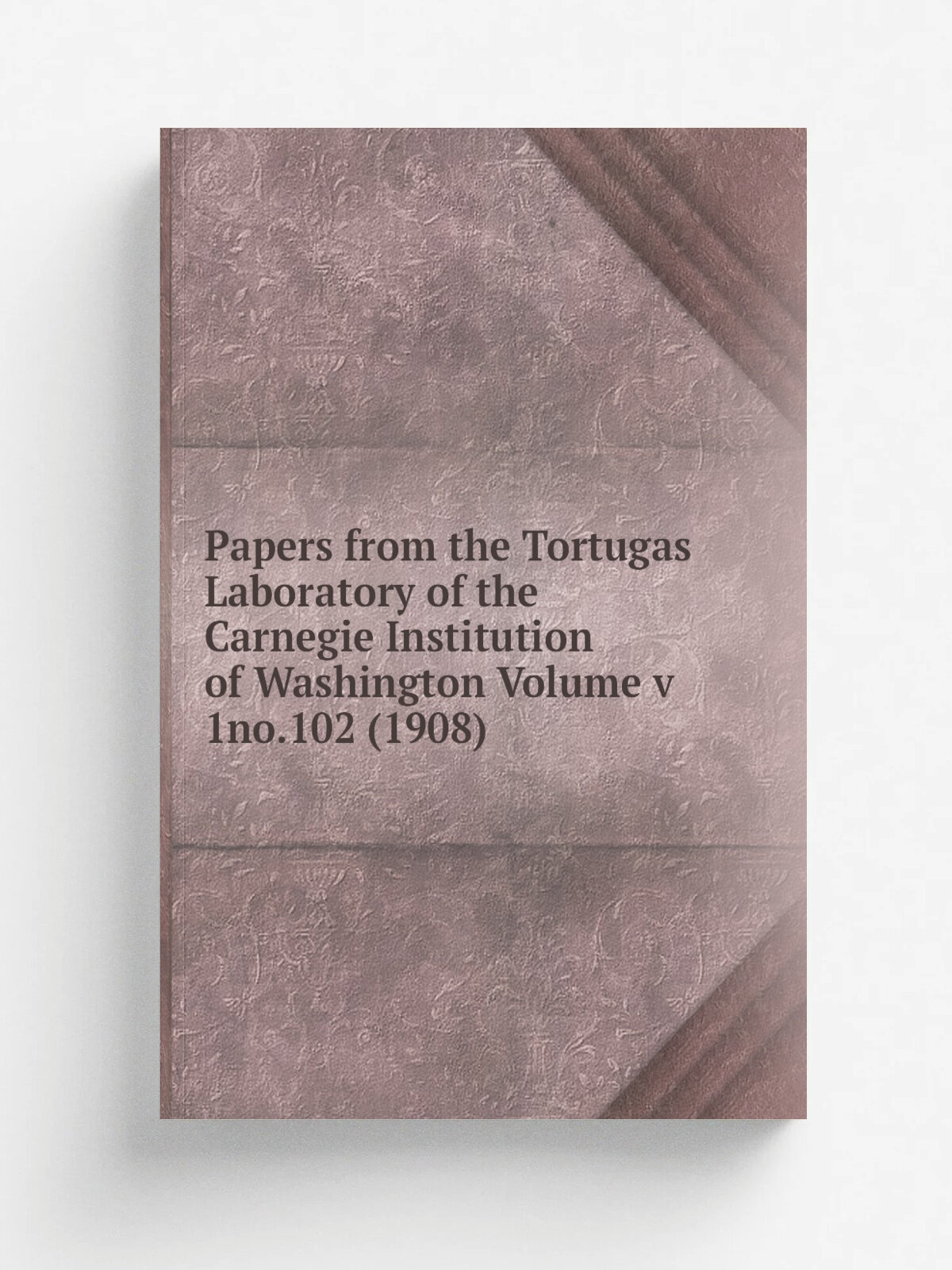 Papers from the Tortugas Laboratory of the Carnegie Institution of Washington Volume v 1no.102 (1908)